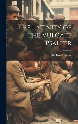 The Latinity of the Vulgate Psalter by Jepson, John James