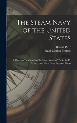 The Steam Navy of the United States: A History of the Growth of the Steam Vessel of War in the U. S. Navy, and of the Naval Engineer Corps by Bennett, Frank Marion