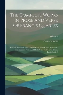 The Complete Works In Prose And Verse Of Francis Quarles: Now For The First Time Collected And Edited: With Memorial-introduction, Notes And Illustrat by Quarles, Francis