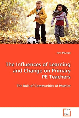 The Influences of Learning and Change on Primary PE Teachers by Dawson, Jane