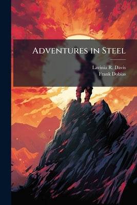 Adventures in Steel by Davis, Lavinia R. 1909-1961