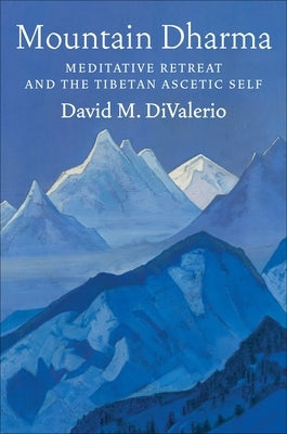 Mountain Dharma: Meditative Retreat and the Tibetan Ascetic Self by Divalerio, David M.
