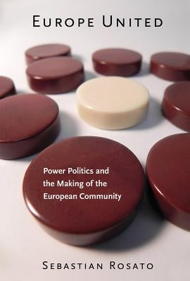 Europe United: Power Politics and the Making of the European Community by Rosato, Sebastian