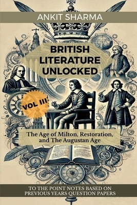 British Literature Unlocked Vol III: The Age of Milton, Restoration, and The Augustan Age: A Complete Guide for UGC NET by Ankit Sharma