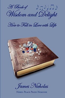 A Book of Wisdom and Delight: How to Fall in Love with Life by Nicholas, James