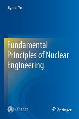 Fundamental Principles of Nuclear Engineering by Yu, Jiyang