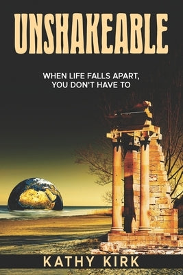 Unshakeable: When Life Falls Apart, You Don't Have To by Kirk, Kathy