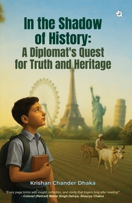 In the Shadow of History: A Diplomat's Quest for Truth & Heritage by Krishan Chander Dhaka