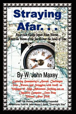 Straying Afar: Antarctica-Alaska-Japan-Asian Siberia; Across the Waves of the Sea & Over the Sands of Time by Maxey, W. John