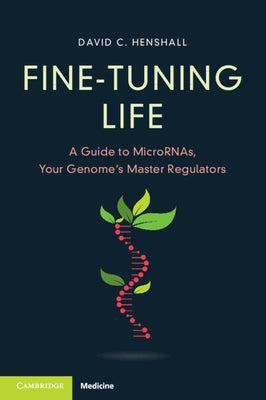 Fine-Tuning Life: A Guide to Micrornas, Your Genome's Master Regulators by Henshall, David C.