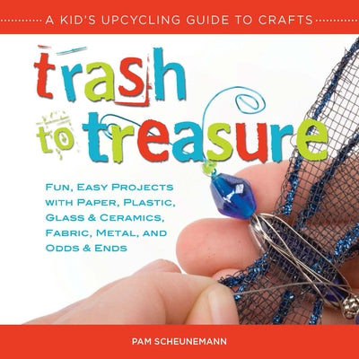 Trash to Treasure: A Kid's Upcycling Guide to Crafts by Scheunemann, Pam