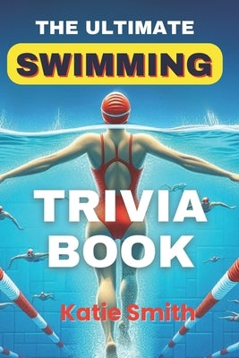 The Ultimate Swimming Trivia Book by Smith, Katie