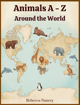 Animals A - Z: Around the World by Nunery, Rebecca