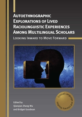 Autoethnographic Explorations of Lived Raciolinguistic Experiences Among Multilingual Scholars: Looking Inward to Move Forward by Zhang-Wu, Qianqian
