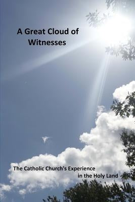 A Great Cloud of Witnesses: The Catholic Church's Experience in the Holy Land by Abood, Jeffery M.