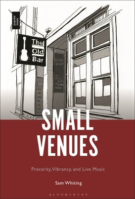 Small Venues: Precarity, Vibrancy and Live Music by Whiting, Sam