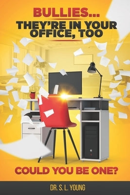 Bullies...They're in Your Office, Too: Could you be one? by Young, S. L.