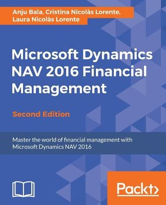 Microsoft Dynamics NAV 2016 Financial Management - Second Edition: Master the world of financial management with Microsoft Dynamics NAV 2016 by Bala, Anju