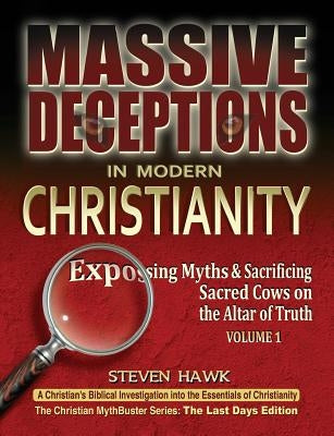 Massive Deceptions in Modern Christianity (Vol. 1): Exposing Myths & Sacrificing Sacred Cows on the Altar of Truth by Hawk, Steven