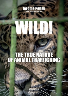Wild! The True Nature of Animal Trafficking by Pensu, Jérome