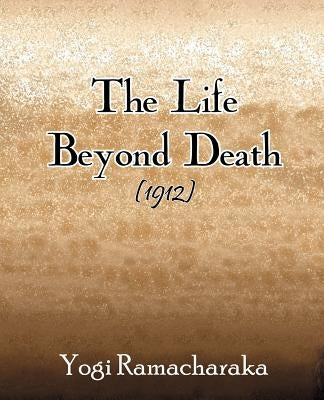 The Life Beyond Death (1912) by Ramacharaka, Yogi