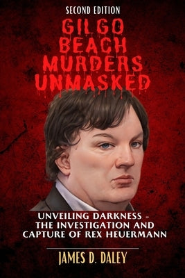 Gilgo Beach Murders Unmasked: Unveiling Darkness - The Investigation and Capture of Rex Heuermann (Second Edition) by Daley, James D.