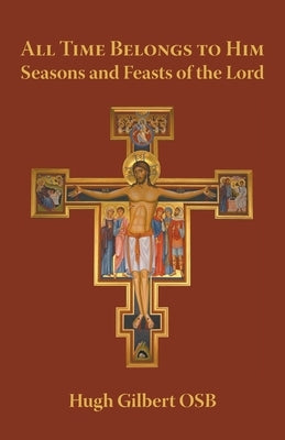 All Time Belongs to Him: Seasons and Feasts of the Lord by Gilbert, Hugh
