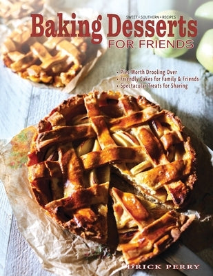 Baking Desserts for Friends: Sweet Southern Recipes for Holidays & Celebrations by Perry, Drick