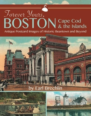 Forever Yours, Boston, Cape Cod and the Islands: Antique Postcard Images of Historic Beantown and Beyond by Brechlin, Earl