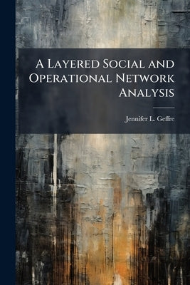 A Layered Social and Operational Network Analysis by Geffre, Jennifer L.