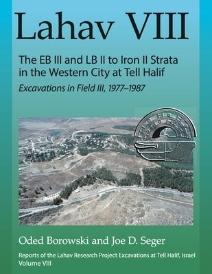 Lahav VIII: The Eb III and LB II to Iron II Strata in the Western City at Tell Halif: Excavations in Field III, 1977-1987 by Borowski, Oded