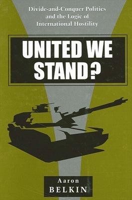 United We Stand?: Divide-And-Conquer Politics and the Logic of International Hostility by Belkin, Aaron