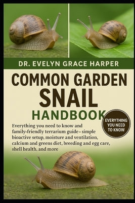 Common Garden Snail Handbook: Everything You Need to Know and Family-Friendly Terrarium Guide - simple bioactive setup, moisture and ventilation, calc by Grace Harper, Evelyn