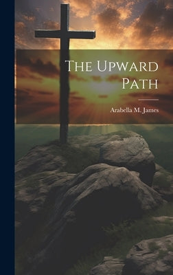 The Upward Path by James, Arabella M.