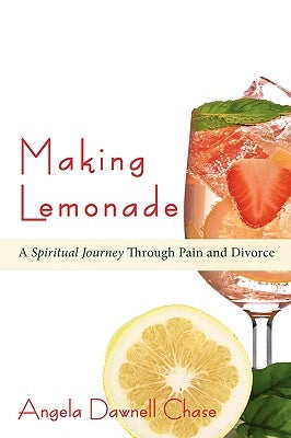 Making Lemonade: A Spiritual Journey Through Pain and Divorce by Chase, Angela Dawnell