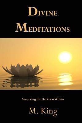 Divine Meditations: Mastering the Darkness Within by King, M.
