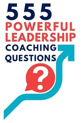 555 Powerful Leadership Coaching Questions: Mastering Leadership and Coaching with Powerful Questions to Inspire Growth and Drive Performance by Vasquez, Mauricio