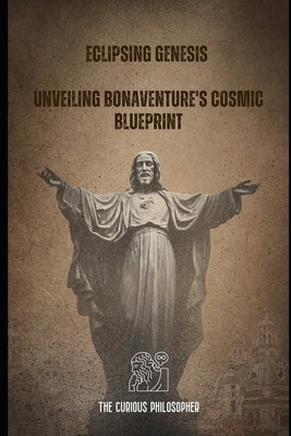 Eclipsing Genesis: Unveiling Bonaventure's Cosmic Blueprint by Philosopher, The Curious
