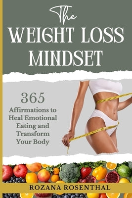 The Weight Loss Mindset: 365 Affirmations to Heal Emotional Eating and Transform your Body by Rosenthal, Rozana Laura