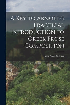 A Key to Arnold's Practical Introduction to Greek Prose Composition by Spencer, Jesse Ames