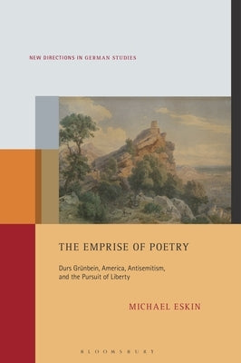 The Emprise of Poetry: Durs Gr?nbein, America, Antisemitism, and the Pursuit of Liberty by Eskin, Michael