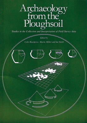 Archaeology from the Ploughsoil: Studies in the Collection and Interpretation of Field Survey Data by Haselgrove, Colin