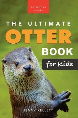 The Ultimate Otter Book for Kids: 100+ Amazing Otter Facts, Photos, Quiz & More by Kellett, Jenny