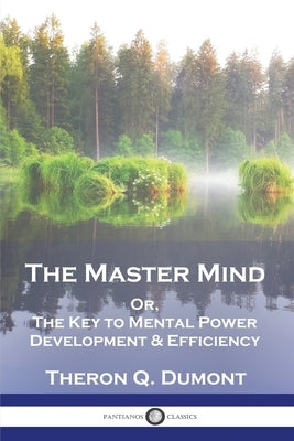 The Master Mind: Or, The Key to Mental Power Development & Efficiency by Dumont, Theron Q.
