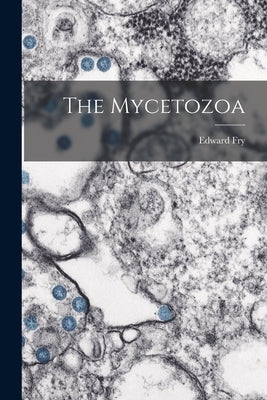 The Mycetozoa by Fry, Edward