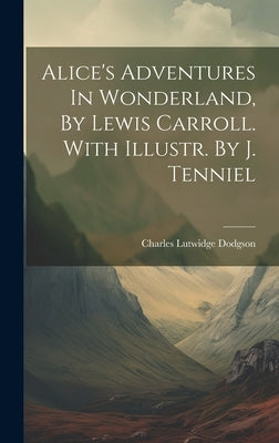 Alice's Adventures In Wonderland, By Lewis Carroll. With Illustr. By J. Tenniel by Dodgson, Charles Lutwidge