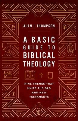 A Basic Guide to Biblical Theology: Nine Themes That Unite the Old and New Testaments by Thompson, Alan J.