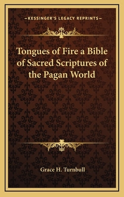 Tongues of Fire a Bible of Sacred Scriptures of the Pagan World by Turnbull, Grace H.