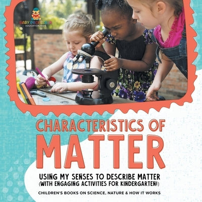 Characteristics of Matter: Using My Senses to Describe Matter (with Engaging Activities for Kindergarten!) Children's Books on Science, Nature & by Baby Professor