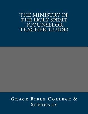 The Ministry of the Holy Spirit - (Counselor, Teacher, Guide) by Bible College, Grace